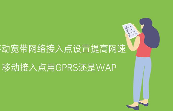 移动宽带网络接入点设置提高网速 移动接入点用GPRS还是WAP？